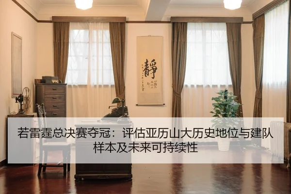 若雷霆总决赛夺冠：评估亚历山大历史地位与建队样本及未来可持续性
